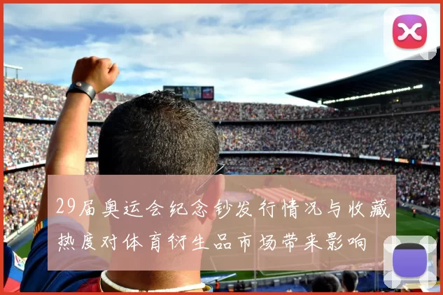 29届奥运会纪念钞发行情况与收藏热度对体育衍生品市场带来影响