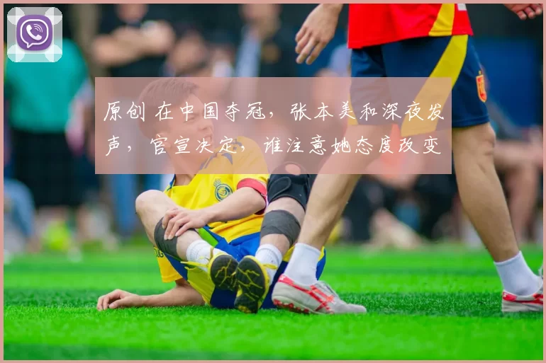 原创 在中国夺冠,张本美和深夜发声,官宣决定,谁注意她态度改变