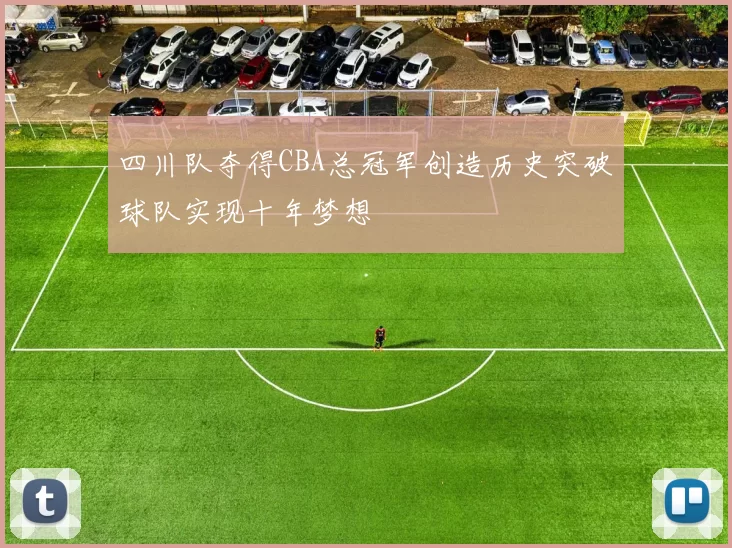 四川队夺得CBA总冠军创造历史突破球队实现十年梦想