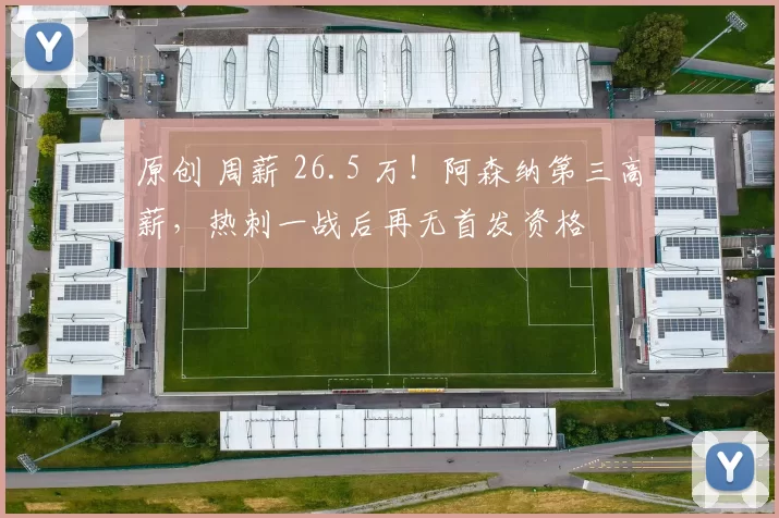 原创 周薪 26.5 万!阿森纳第三高薪,热刺一战后再无首发资格