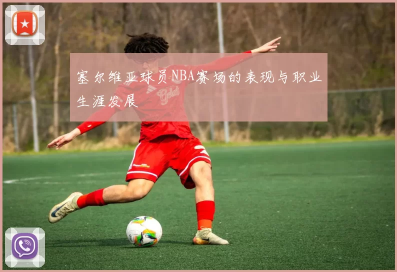 塞尔维亚球员NBA赛场的表现与职业生涯发展