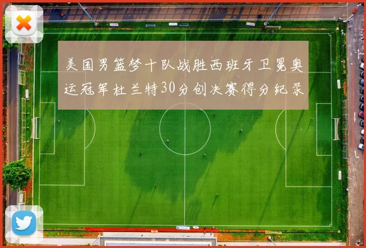 美国男篮梦十队战胜西班牙卫冕奥运冠军杜兰特30分创决赛得分纪录