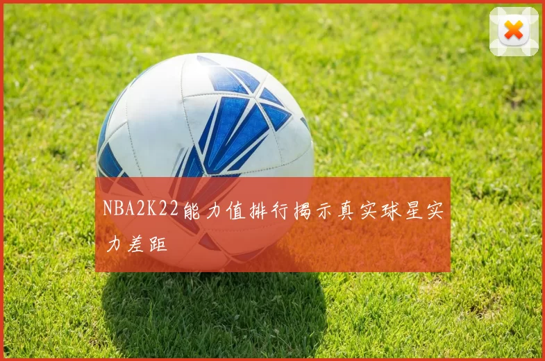 NBA2K22能力值排行揭示真实球星实力差距