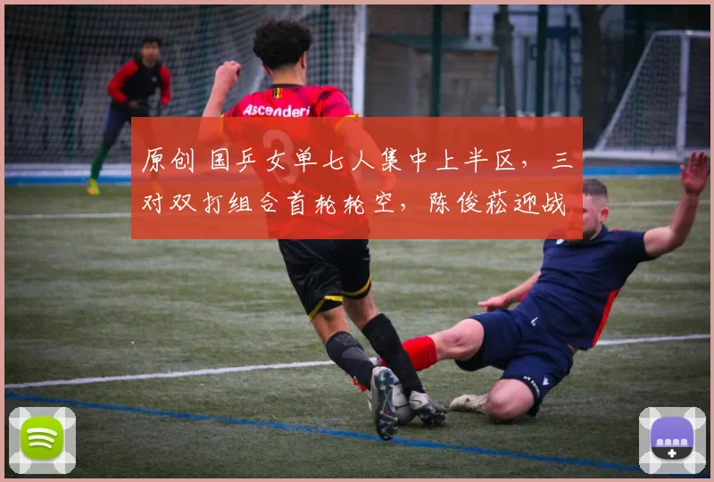 原创 国乒女单七人集中上半区，三对双打组合首轮轮空，陈俊菘迎战劲敌张本智和