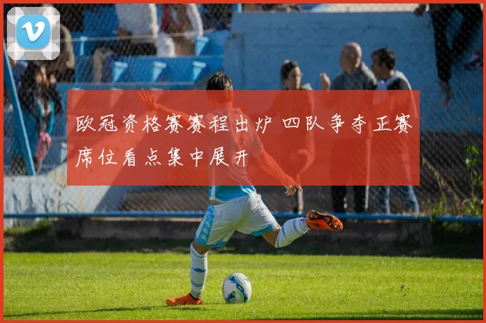 欧冠资格赛赛程出炉 四队争夺正赛席位看点集中展开