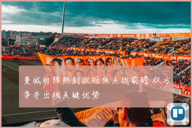 曼城对阵热刺欧冠焦点战前瞻 双方争夺出线关键优势