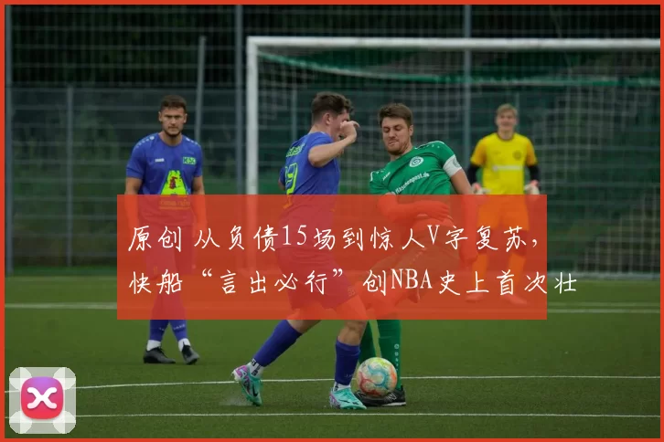 原创 从负债15场到惊人V字复苏，快船“言出必行”创NBA史上首次壮举