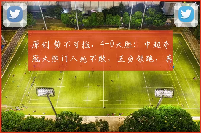 原创 势不可挡，4-0大胜：中超夺冠大热门八轮不败，五分领跑，奔着冠军去了