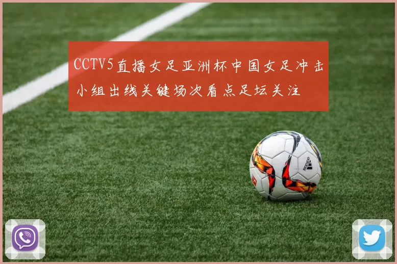 CCTV5直播女足亚洲杯中国女足冲击小组出线关键场次看点足坛关注