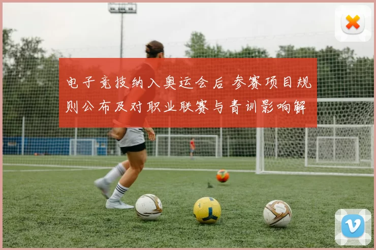 电子竞技纳入奥运会后 参赛项目规则公布及对职业联赛与青训影响解读