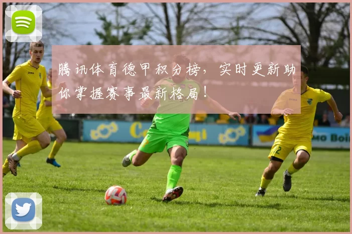 腾讯体育德甲积分榜，实时更新助你掌握赛事最新格局！