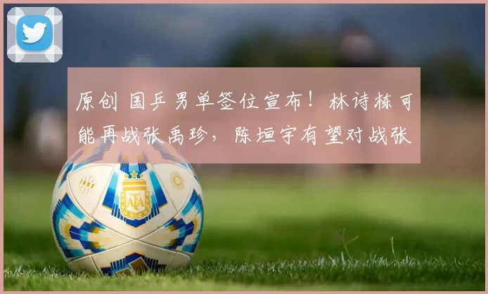 原创 国乒男单签位宣布!林诗栋可能再战张禹珍,陈垣宇有望对战张本智和