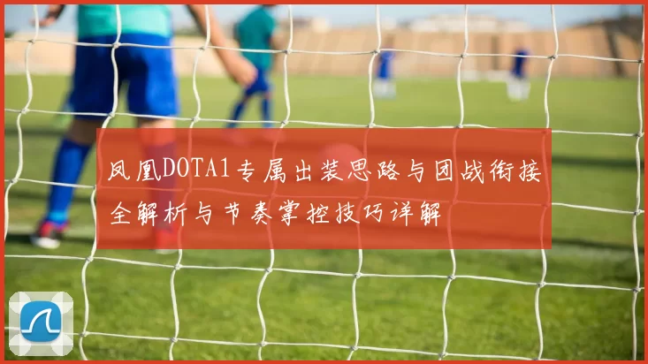 凤凰DOTA1专属出装思路与团战衔接全解析与节奏掌控技巧详解