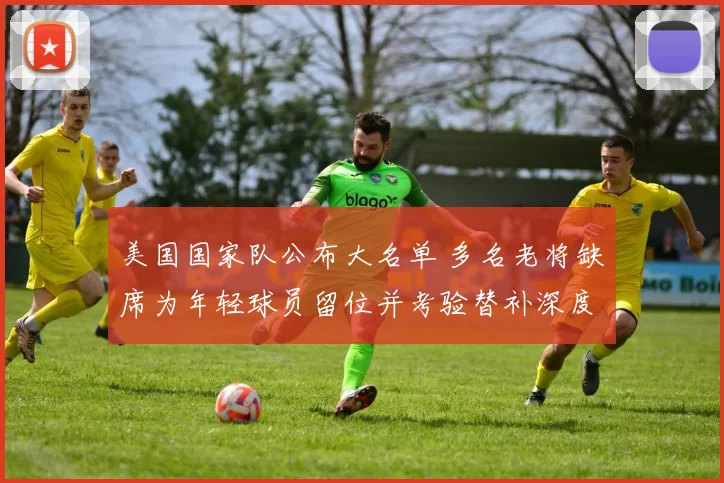 美国国家队公布大名单 多名老将缺席为年轻球员留位并考验替补深度