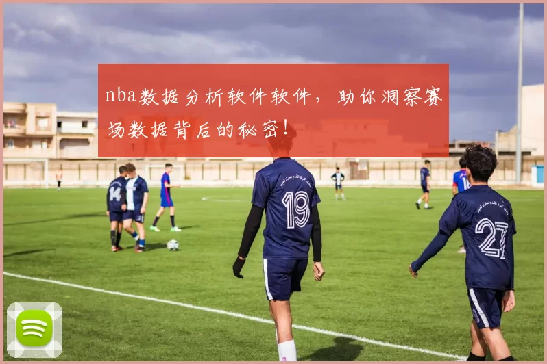nba数据分析软件软件，助你洞察赛场数据背后的秘密！