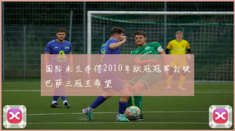 国际米兰夺得2010年欧冠冠军打破巴萨三冠王希望