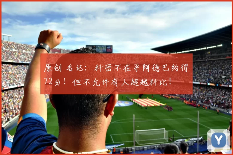 原创 名记：科密不在乎阿德巴约得72分！但不允许有人超越科比！