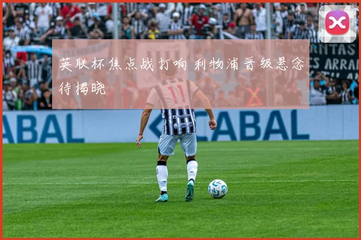 英联杯焦点战打响 利物浦晋级悬念待揭晓