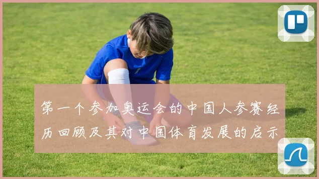 第一个参加奥运会的中国人参赛经历回顾及其对中国体育发展的启示