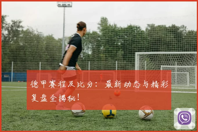 德甲赛程及比分：最新动态与精彩复盘全揭秘！