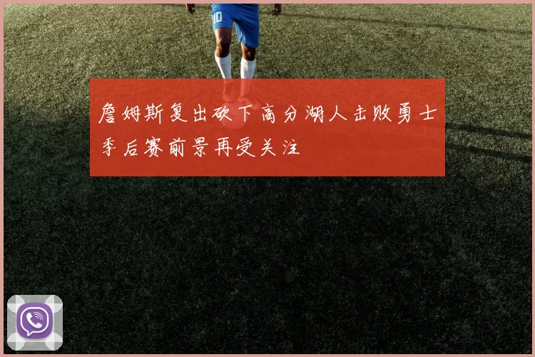 詹姆斯复出砍下高分湖人击败勇士季后赛前景再受关注