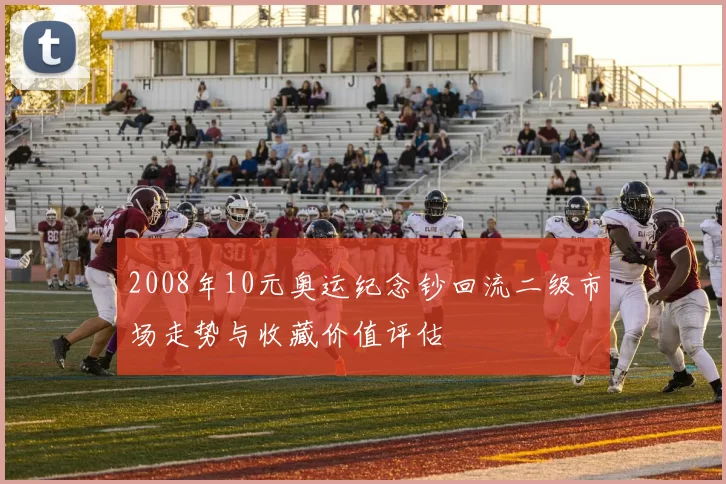 2008年10元奥运纪念钞回流二级市场走势与收藏价值评估