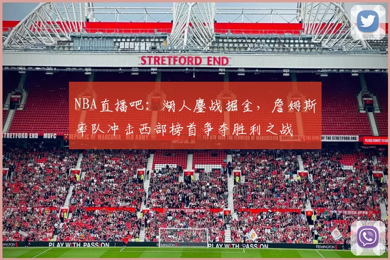 NBA直播吧：湖人鏖战掘金，詹姆斯率队冲击西部榜首争夺胜利之战