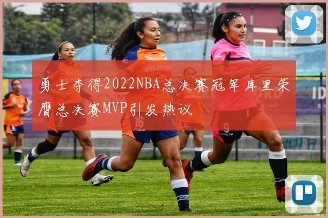 勇士夺得2022NBA总决赛冠军库里荣膺总决赛MVP引发热议