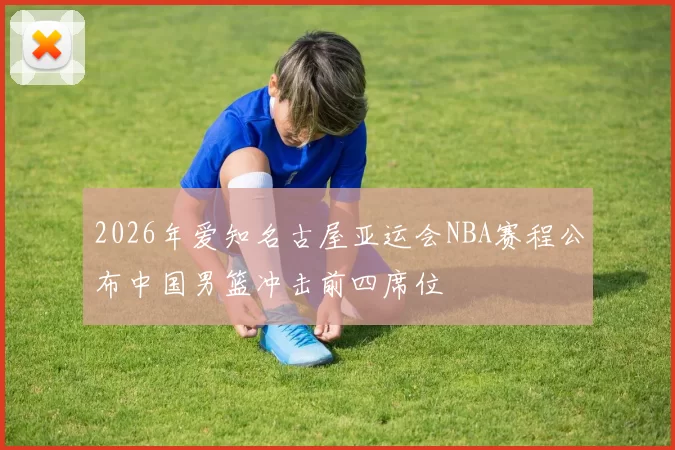 2026年爱知名古屋亚运会NBA赛程公布中国男篮冲击前四席位