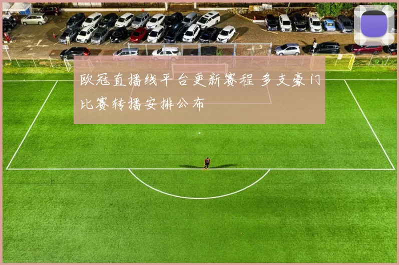 欧冠直播线平台更新赛程 多支豪门比赛转播安排公布