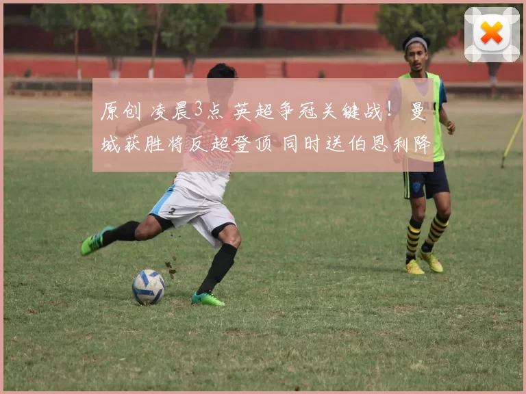 原创 凌晨3点 英超争冠关键战！曼城获胜将反超登顶 同时送伯恩利降级