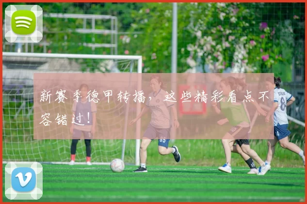 新赛季德甲转播，这些精彩看点不容错过！