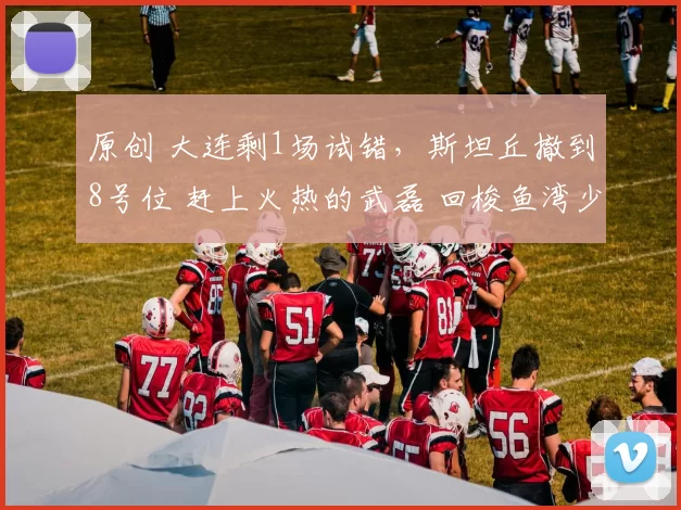 原创 大连剩1场试错，斯坦丘撤到8号位 赶上火热的武磊 回梭鱼湾少输当赢