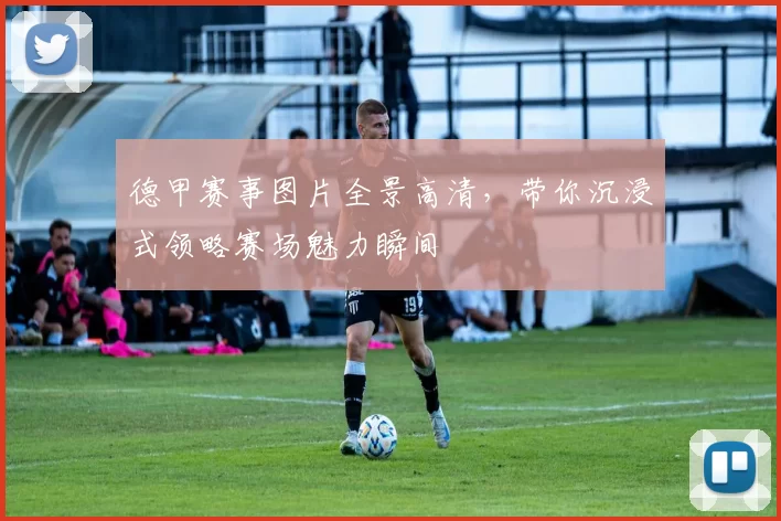 德甲赛事图片全景高清,带你沉浸式领略赛场魅力瞬间