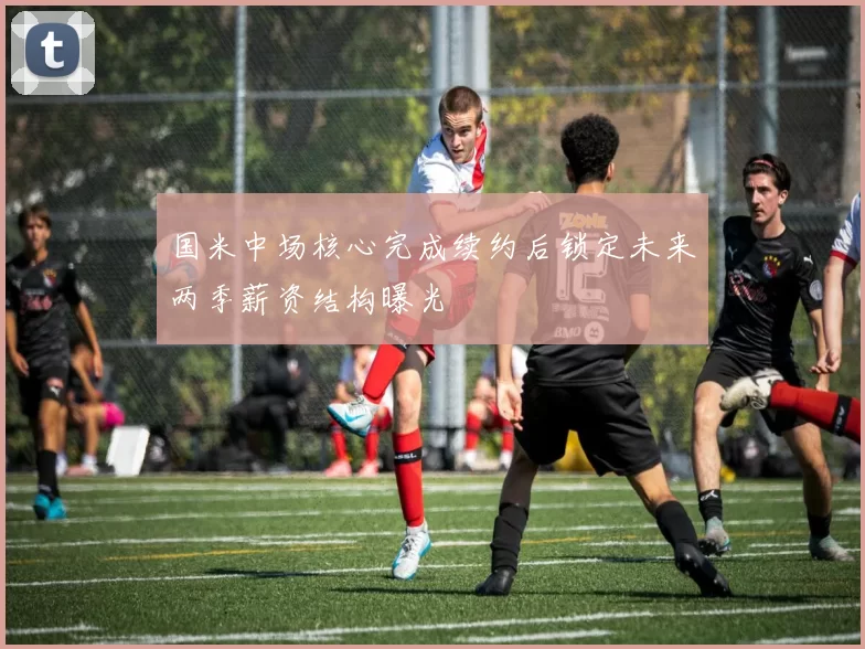 国米中场核心完成续约后锁定未来两季薪资结构曝光