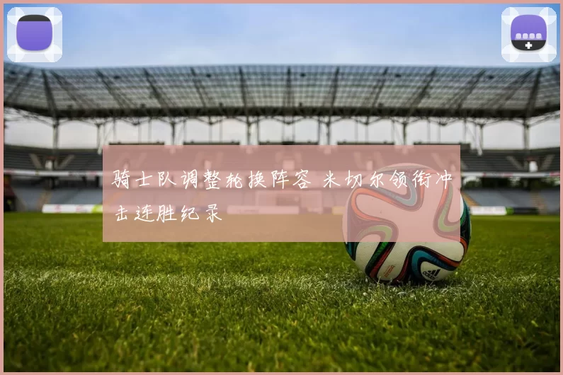 骑士队调整轮换阵容 米切尔领衔冲击连胜纪录