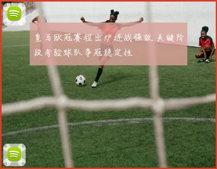 皇马欧冠赛程出炉连战强敌 关键阶段考验球队争冠稳定性