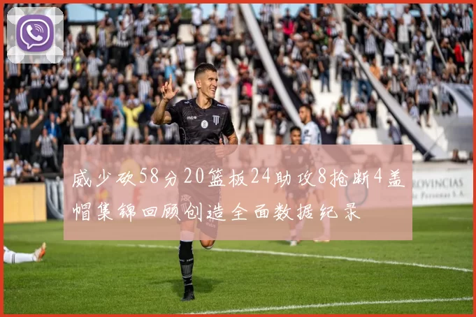 威少砍58分20篮板24助攻8抢断4盖帽集锦回顾创造全面数据纪录