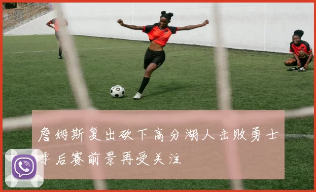 詹姆斯复出砍下高分湖人击败勇士季后赛前景再受关注