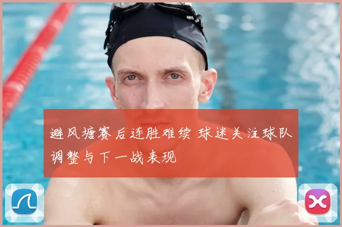 避风塘赛后连胜难续 球迷关注球队调整与下一战表现