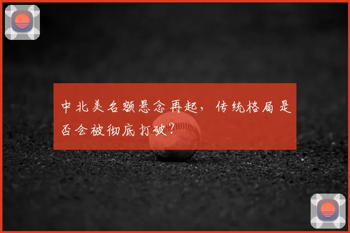 中北美名额悬念再起，传统格局是否会被彻底打破？