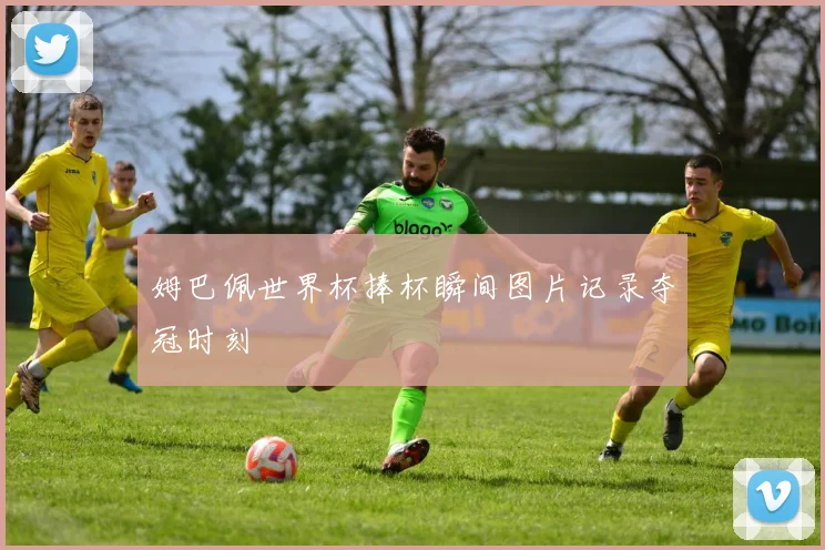 姆巴佩世界杯捧杯瞬间图片记录夺冠时刻
