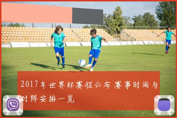 2017年世界杯赛程公布 赛事时间与对阵安排一览