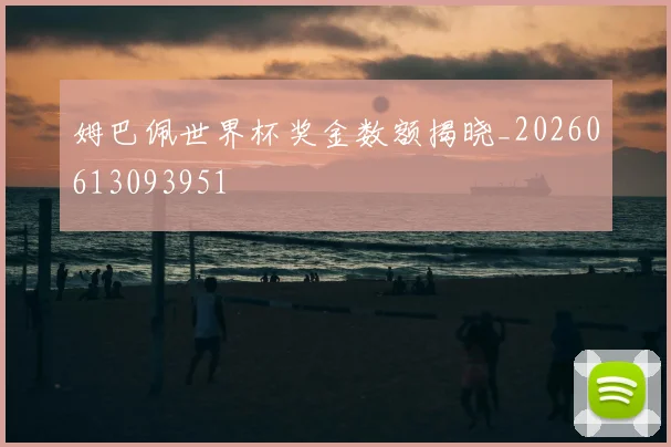 姆巴佩世界杯奖金数额揭晓_20260613093951