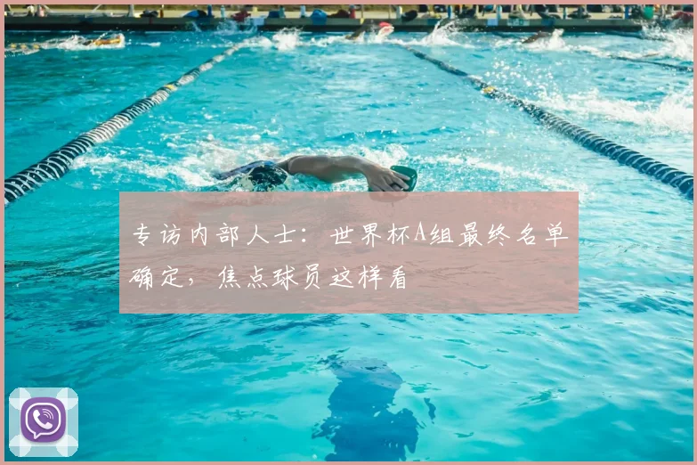 专访内部人士:世界杯A组最终名单确定,焦点球员这样看