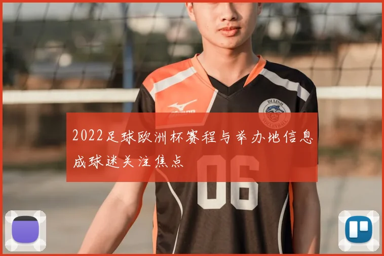 2022足球欧洲杯赛程与举办地信息成球迷关注焦点