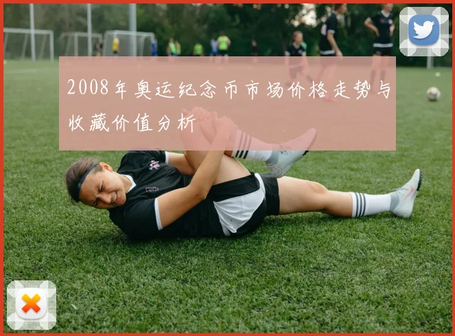 2008年奥运纪念币市场价格走势与收藏价值分析