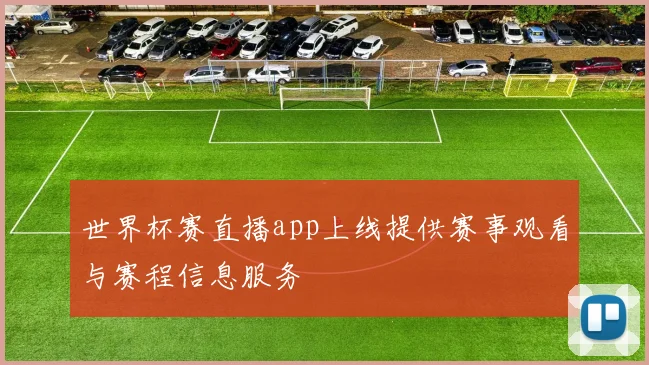 世界杯赛直播app上线提供赛事观看与赛程信息服务