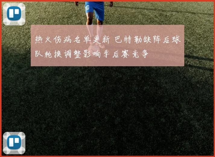 热火伤病名单更新 巴特勒缺阵后球队轮换调整影响季后赛竞争