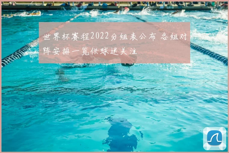 世界杯赛程2022分组表公布 各组对阵安排一览供球迷关注
